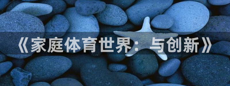 3377体育官网下载平台是正规平台吗安全吗：《家庭体