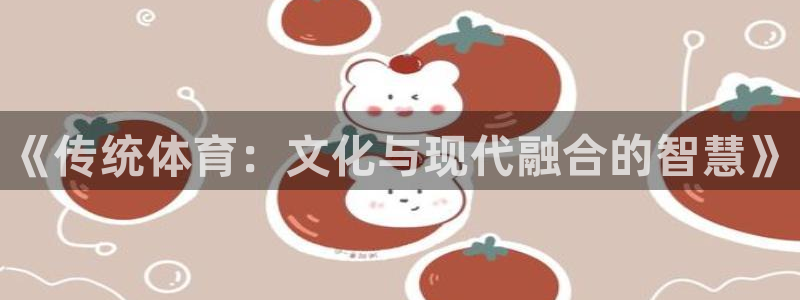3377体育官方正版app集团简介：《传统体育：文化与现代融