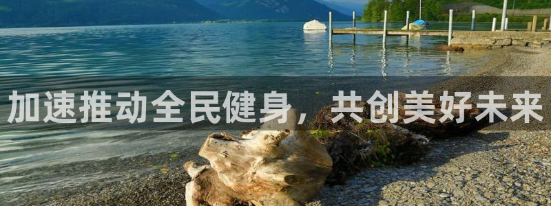 3377体育官方平台体育：加速推动全民健身，共创美好未来
