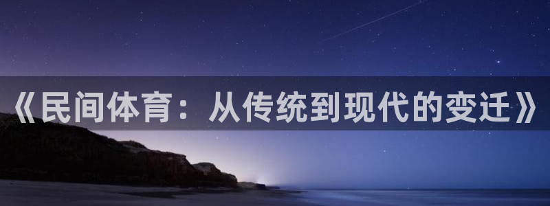 3377体育官网下载招商电话号码：《民间体育：从传统到现代的