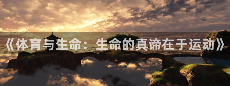 3377体育官网下载平台假的吗是真的吗：《体育与生命：生命的
