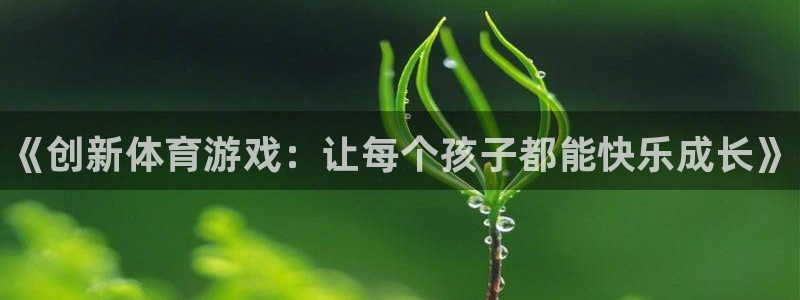 3377体育官网下载平台是正规平台吗：《创新体育游戏