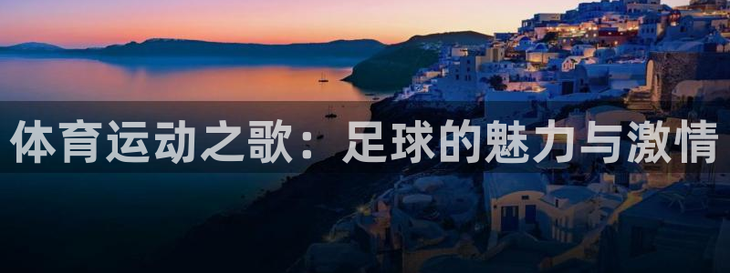 3377体育官方正版app娱乐首页网站大全：体育运动之歌：足