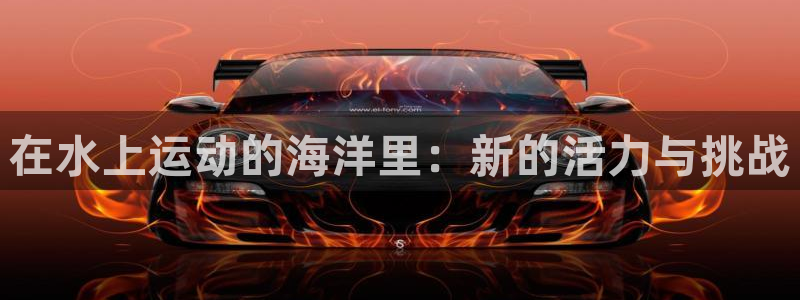 3377体育官网下载招商电话号码：在水上运动的海洋里