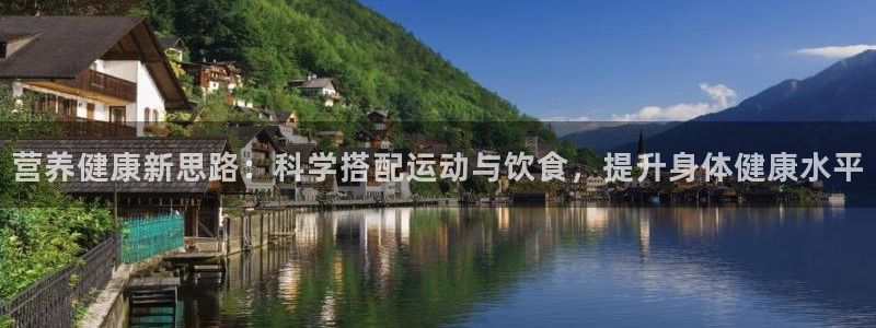 3377体育官网下载注册：营养健康新思路：科学搭配运