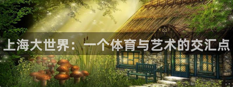 3377体育官网下载招商电话号码：上海大世界：一个体育与艺术