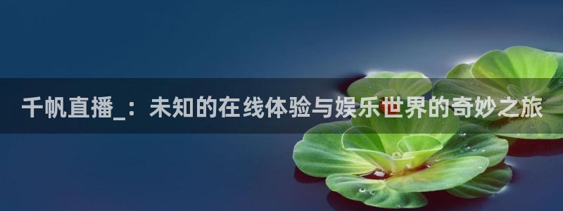 熊猫体育免费直播：千帆直播_：未知的在线体验与娱乐世界的奇妙之旅